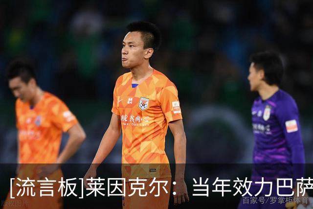 [流言板]莱因克尔：当年效力巴萨时大家午后会午睡，比赛日会喝红酒